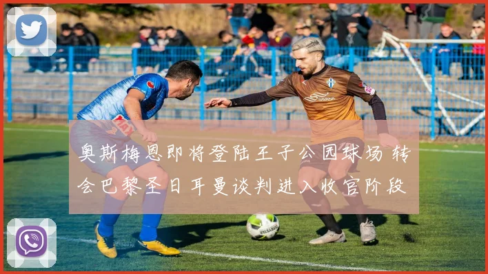 奥斯梅恩即将登陆王子公园球场 转会巴黎圣日耳曼谈判进入收官阶段