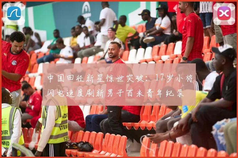 中国田径新星惊世突破：17岁小将闪电速度刷新男子百米青年纪录