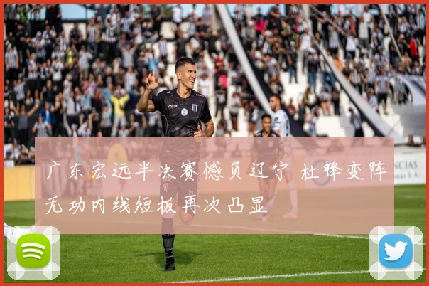 广东宏远半决赛憾负辽宁 杜锋变阵无功内线短板再次凸显