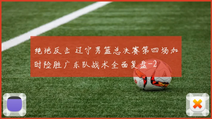 绝地反击 辽宁男篮总决赛第四场加时险胜广东队战术全面复盘