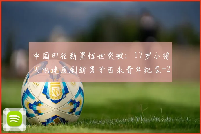 中国田径新星惊世突破：17岁小将闪电速度刷新男子百米青年纪录